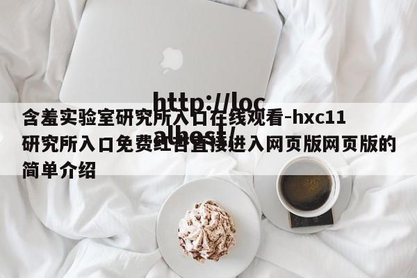 含羞实验室研究所入口在线观看-hxc11研究所入口免费红杏直接进入网页版网页版的简单介绍