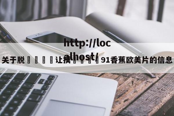 关于脱👙让摸🐻91香蕉欧美片的信息
